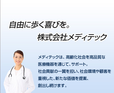自由に歩く喜びを。株式会社メディテック～メディテックは、高齢化社会を高品質な医療機器を通じて、サポート。社会貢献の一翼を担い、社会環境や顧客を重視した、新たな価値を提案、創出し続けます。～