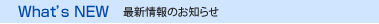 What's NEW　最新のお知らせ